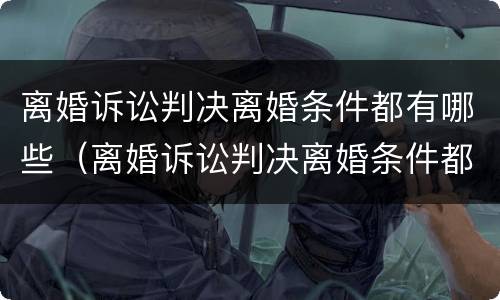 离婚诉讼判决离婚条件都有哪些（离婚诉讼判决离婚条件都有哪些规定）