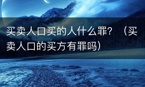 买卖人口买的人什么罪？（买卖人口的买方有罪吗）