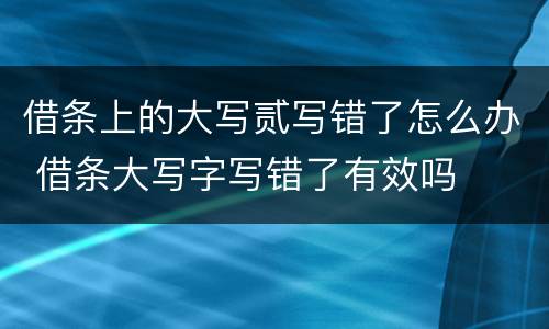 借条上的大写贰写错了怎么办 借条大写字写错了有效吗