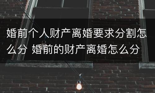 婚前个人财产离婚要求分割怎么分 婚前的财产离婚怎么分