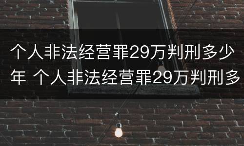 个人非法经营罪29万判刑多少年 个人非法经营罪29万判刑多少年呢