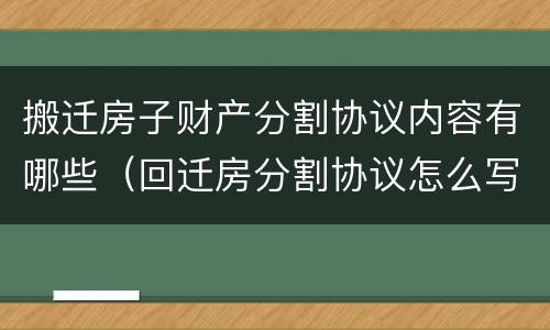 搬迁房子财产分割协议内容有哪些（回迁房分割协议怎么写）