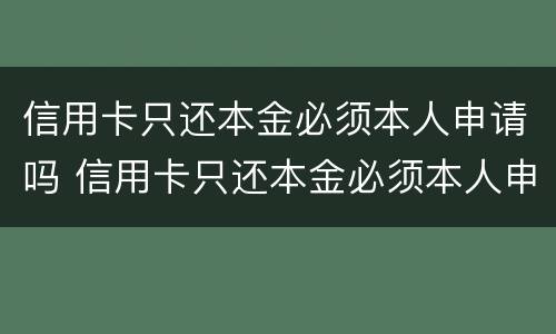 信用卡只还本金必须本人申请吗 信用卡只还本金必须本人申请吗为什么