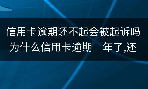 信用卡逾期还不起会被起诉吗 为什么信用卡逾期一年了,还不起诉