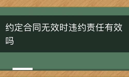 约定合同无效时违约责任有效吗