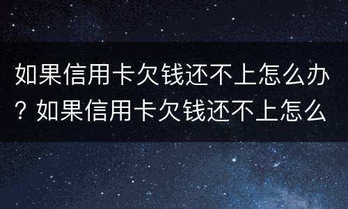 如果信用卡欠钱还不上怎么办? 如果信用卡欠钱还不上怎么办呢