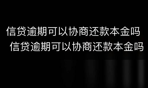 信贷逾期可以协商还款本金吗 信贷逾期可以协商还款本金吗怎么还
