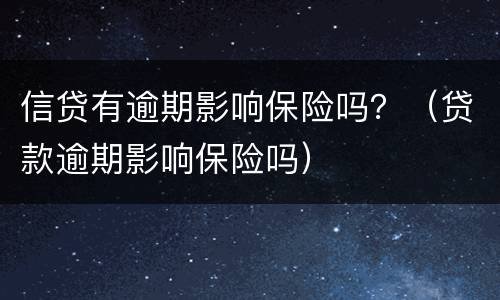 信贷有逾期影响保险吗？（贷款逾期影响保险吗）
