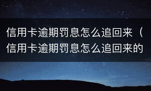 信用卡逾期罚息怎么追回来（信用卡逾期罚息怎么追回来的）