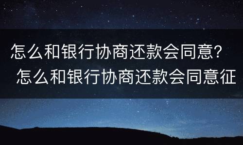怎么和银行协商还款会同意？ 怎么和银行协商还款会同意征信