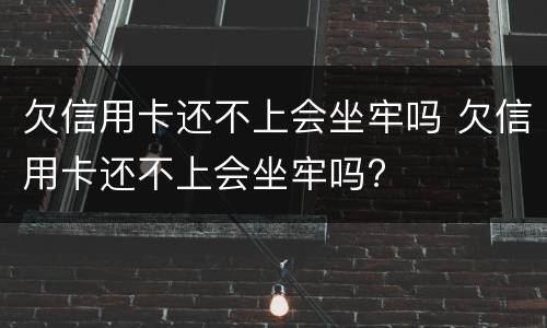欠信用卡还不上会坐牢吗 欠信用卡还不上会坐牢吗?