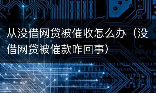 从没借网贷被催收怎么办（没借网贷被催款咋回事）