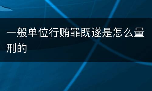 一般单位行贿罪既遂是怎么量刑的