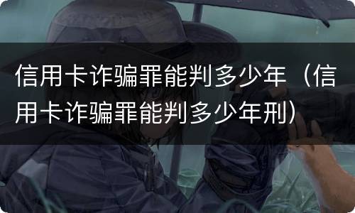 信用卡诈骗罪能判多少年（信用卡诈骗罪能判多少年刑）