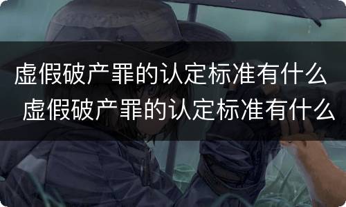 虚假破产罪的认定标准有什么 虚假破产罪的认定标准有什么作用