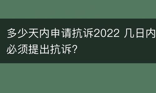 多少天内申请抗诉2022 几日内必须提出抗诉?