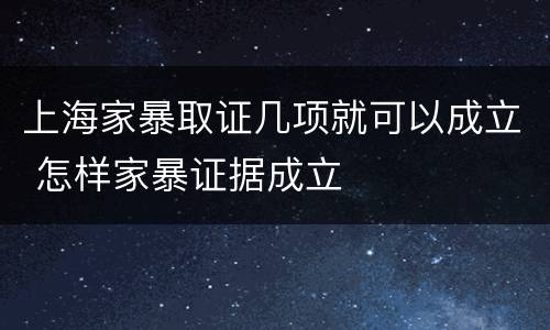 上海家暴取证几项就可以成立 怎样家暴证据成立