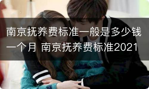 南京抚养费标准一般是多少钱一个月 南京抚养费标准2021