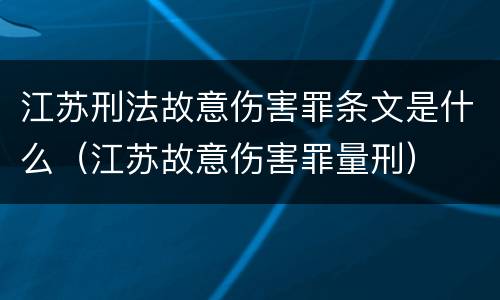 江苏刑法故意伤害罪条文是什么（江苏故意伤害罪量刑）