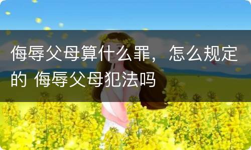 侮辱父母算什么罪，怎么规定的 侮辱父母犯法吗