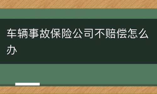 车辆事故保险公司不赔偿怎么办