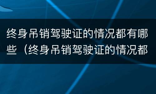 终身吊销驾驶证的情况都有哪些（终身吊销驾驶证的情况都有哪些类型）