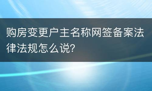 购房变更户主名称网签备案法律法规怎么说？