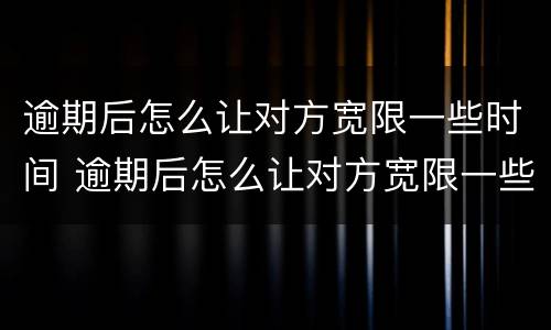 逾期后怎么让对方宽限一些时间 逾期后怎么让对方宽限一些时间还钱