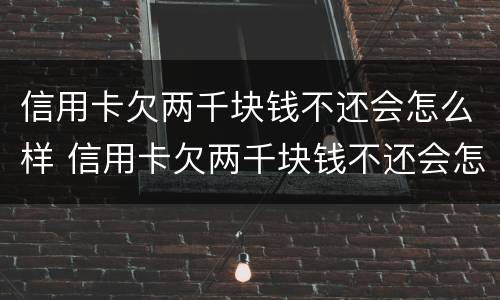 信用卡欠两千块钱不还会怎么样 信用卡欠两千块钱不还会怎么样吗