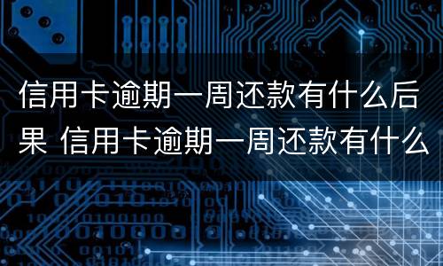 信用卡逾期一周还款有什么后果 信用卡逾期一周还款有什么后果嘛