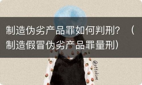 制造伪劣产品罪如何判刑？（制造假冒伪劣产品罪量刑）