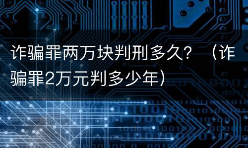 诈骗罪两万块判刑多久？（诈骗罪2万元判多少年）
