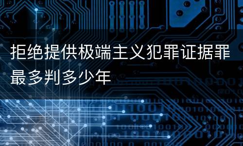 拒绝提供极端主义犯罪证据罪最多判多少年
