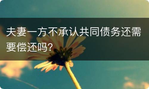 夫妻一方不承认共同债务还需要偿还吗？