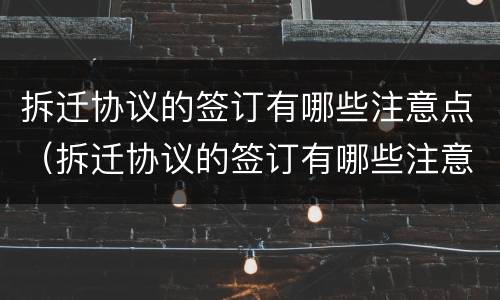 拆迁协议的签订有哪些注意点（拆迁协议的签订有哪些注意点和细节）