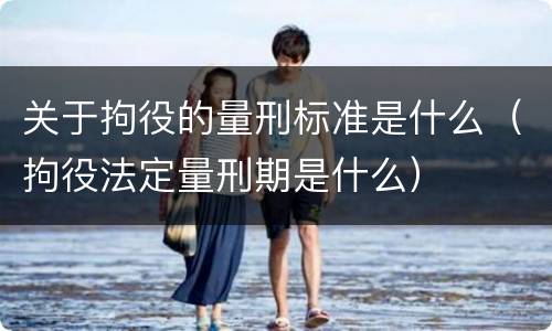 关于拘役的量刑标准是什么（拘役法定量刑期是什么）