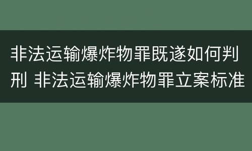 非法运输爆炸物罪既遂如何判刑 非法运输爆炸物罪立案标准