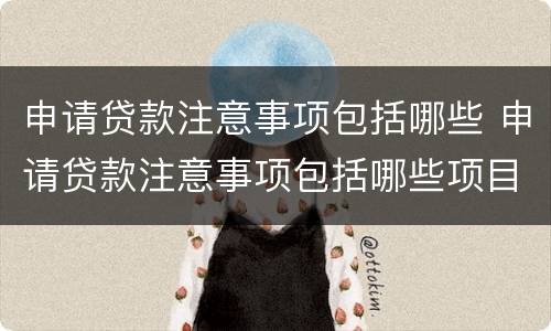 申请贷款注意事项包括哪些 申请贷款注意事项包括哪些项目