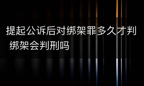 提起公诉后对绑架罪多久才判 绑架会判刑吗