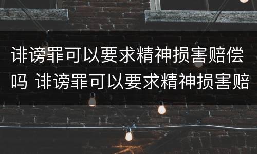 诽谤罪可以要求精神损害赔偿吗 诽谤罪可以要求精神损害赔偿吗怎么判