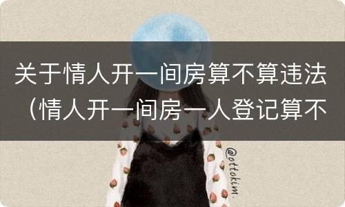 关于情人开一间房算不算违法（情人开一间房一人登记算不算违法?）