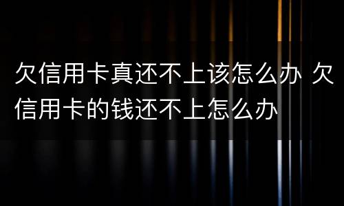 欠信用卡真还不上该怎么办 欠信用卡的钱还不上怎么办