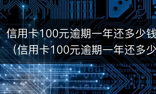 信用卡100元逾期一年还多少钱（信用卡100元逾期一年还多少钱呢）