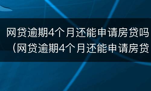 网贷逾期4个月还能申请房贷吗（网贷逾期4个月还能申请房贷吗怎么办）