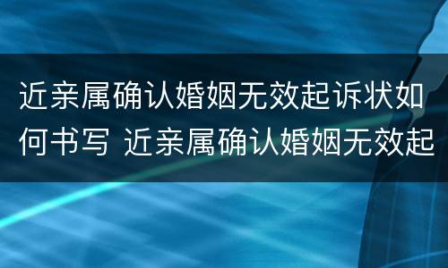 近亲属确认婚姻无效起诉状如何书写 近亲属确认婚姻无效起诉状如何书写范文