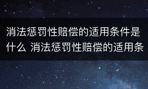 消法惩罚性赔偿的适用条件是什么 消法惩罚性赔偿的适用条件是什么