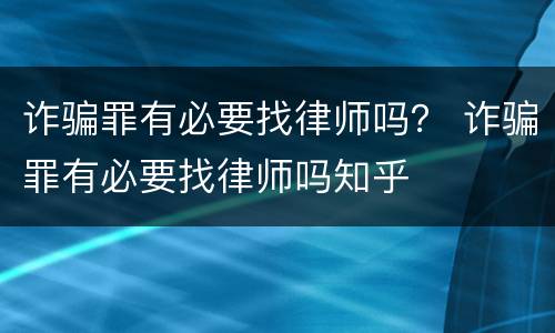 诈骗罪有必要找律师吗？ 诈骗罪有必要找律师吗知乎