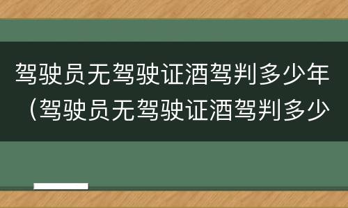 驾驶员无驾驶证酒驾判多少年（驾驶员无驾驶证酒驾判多少年以上）