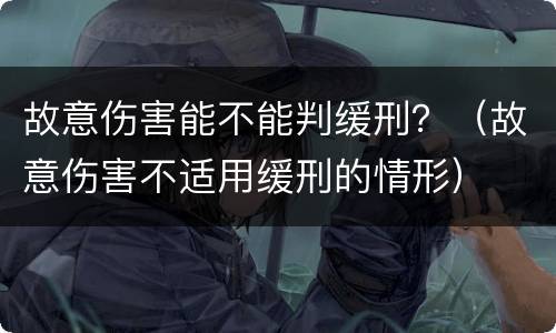 故意伤害能不能判缓刑？（故意伤害不适用缓刑的情形）