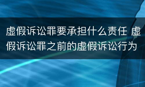 虚假诉讼罪要承担什么责任 虚假诉讼罪之前的虚假诉讼行为是否可以追究刑事责任